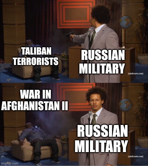 War in Afghanistan II | TALIBAN TERRORISTS; RUSSIAN MILITARY; WAR IN AFGHANISTAN II; RUSSIAN MILITARY | image tagged in memes,who killed hannibal,russia,military,taliban,terrorists | made w/ Imgflip meme maker