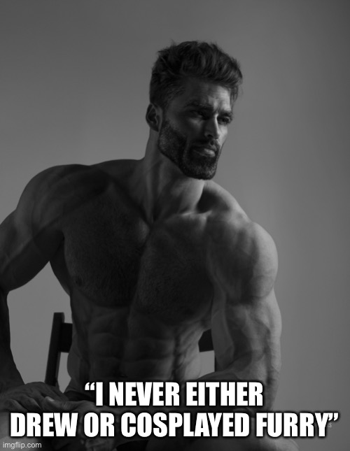 Giga Chad | “I NEVER EITHER DREW OR COSPLAYED FURRY” | image tagged in giga chad | made w/ Imgflip meme maker