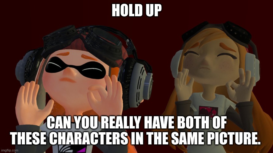 smg4 Meggy just right | HOLD UP; CAN YOU REALLY HAVE BOTH OF THESE CHARACTERS IN THE SAME PICTURE. | image tagged in smg4 meggy just right | made w/ Imgflip meme maker