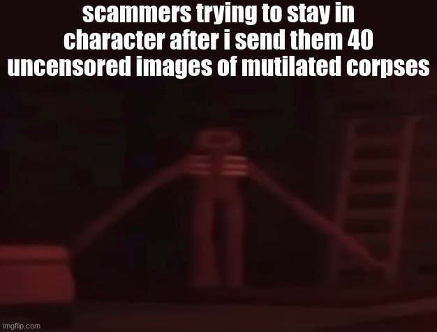 figure stare | scammers trying to stay in character after i send them 40 uncensored images of mutilated corpses | image tagged in fiqure stare | made w/ Imgflip meme maker