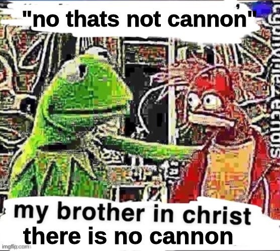My brother in Christ | "no thats not cannon"; there is no cannon | image tagged in my brother in christ,memes,scp | made w/ Imgflip meme maker