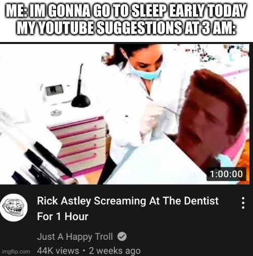 Look at the tags |  ME: IM GONNA GO TO SLEEP EARLY TODAY
MY YOUTUBE SUGGESTIONS AT 3 AM: | image tagged in never gonna give you up,never gonna let you down,never gonna run around,and desert you,lol,lmao | made w/ Imgflip meme maker