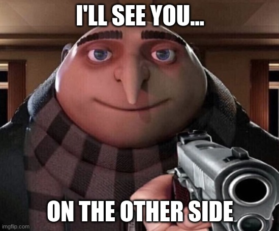 Gru wants you dead | I'LL SEE YOU... ON THE OTHER SIDE | image tagged in gru gun | made w/ Imgflip meme maker