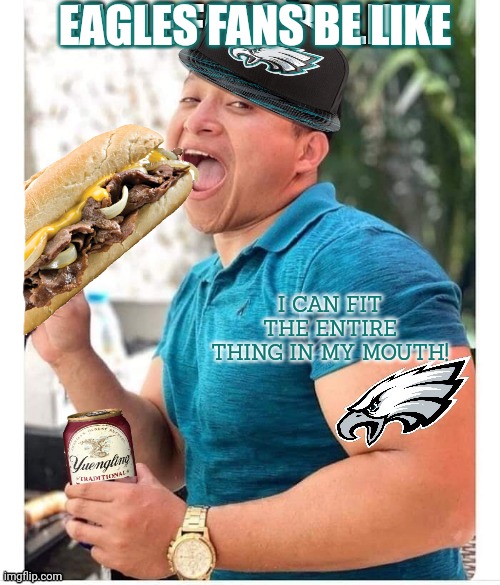 EAGLES FANS BE LIKE I CAN FIT THE ENTIRE THING IN MY MOUTH! | made w/ Imgflip meme maker