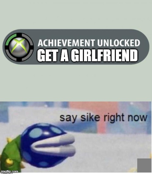 GET A GIRLFRIEND | image tagged in achievement unlocked,say sike right now | made w/ Imgflip meme maker