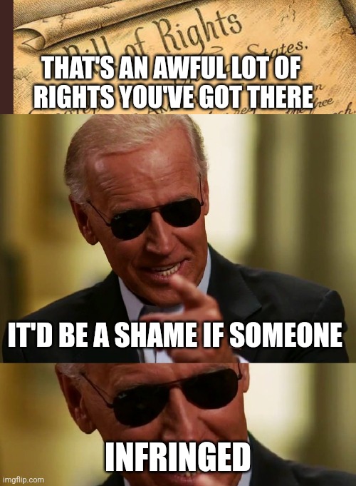 It's for your own good! | THAT'S AN AWFUL LOT OF 
RIGHTS YOU'VE GOT THERE; IT'D BE A SHAME IF SOMEONE; INFRINGED | image tagged in bill of rights,cool joe biden | made w/ Imgflip meme maker
