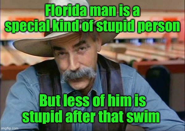 Sam Elliott special kind of stupid | Florida man is a special kind of stupid person But less of him is stupid after that swim | image tagged in sam elliott special kind of stupid | made w/ Imgflip meme maker