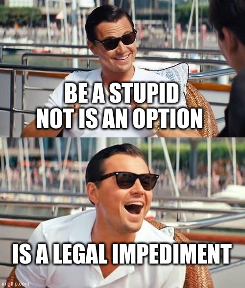 Leo Dicaprio | BE A STUPID NOT IS AN OPTION; IS A LEGAL IMPEDIMENT | image tagged in memes,leonardo dicaprio wolf of wall street | made w/ Imgflip meme maker