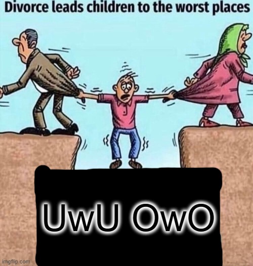 Divorce leads children to the worst places |  UwU OwO | image tagged in divorce leads children to the worst places,owo,uwu | made w/ Imgflip meme maker