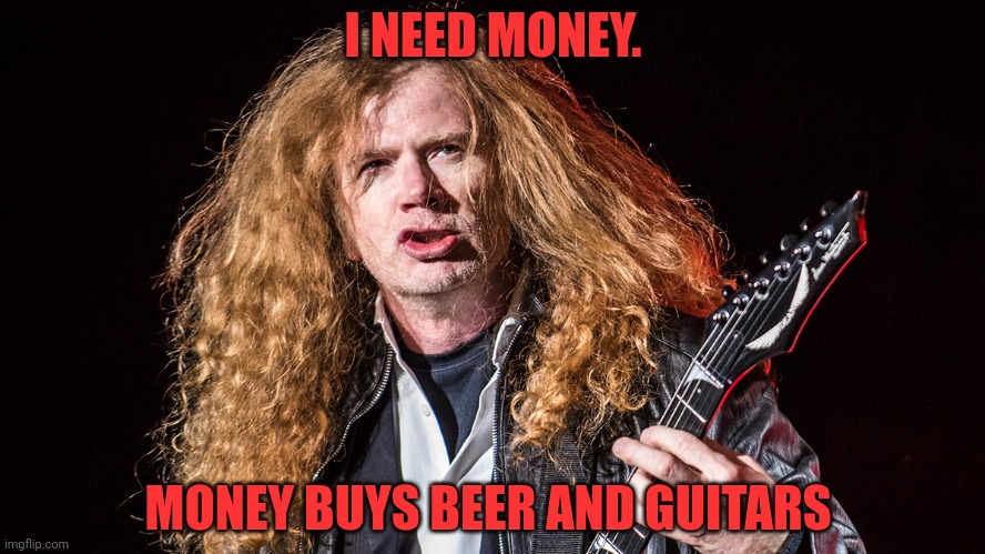 I NEED MONEY. MONEY BUYS BEER AND GUITARS | made w/ Imgflip meme maker