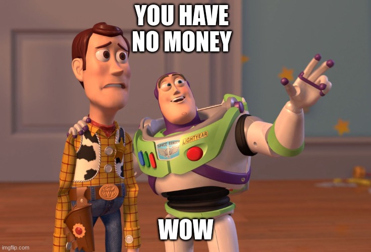 YOU HAVE NO MONEY PAL | YOU HAVE NO MONEY; WOW | image tagged in memes,funny,so true memes | made w/ Imgflip meme maker