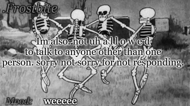 . | Im also. not uh a l l o w e d to talk to anyone other than one person. sorry not sorry for not responding. weeeee | made w/ Imgflip meme maker