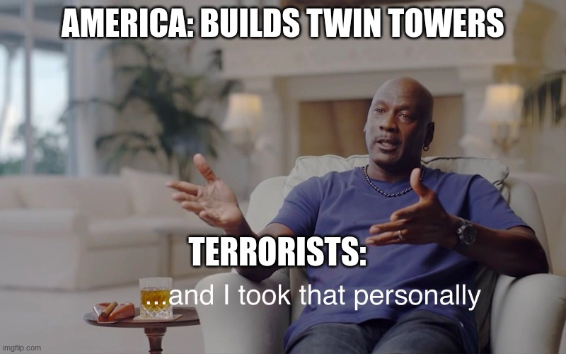 and I took that personally | AMERICA: BUILDS TWIN TOWERS; TERRORISTS: | image tagged in and i took that personally | made w/ Imgflip meme maker