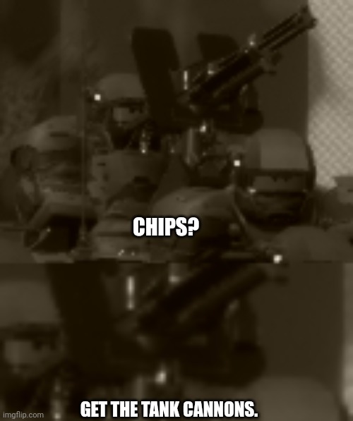 CHIPS? GET THE TANK CANNONS. | made w/ Imgflip meme maker