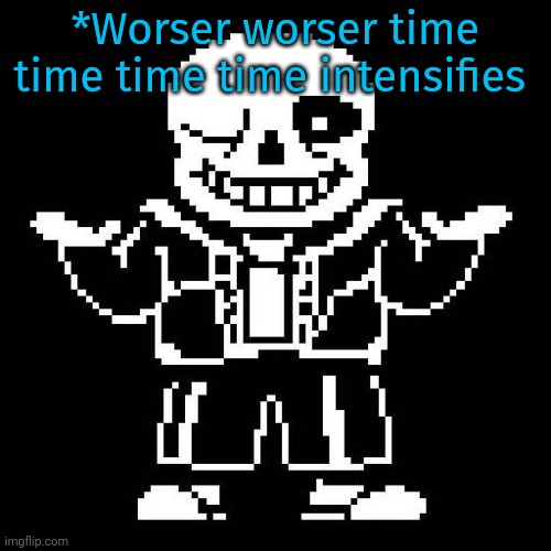 sans undertale | *Worser worser time time time time intensifies | image tagged in sans undertale | made w/ Imgflip meme maker
