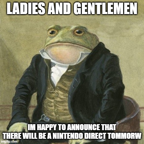 LESS GO | LADIES AND GENTLEMEN; IM HAPPY TO ANNOUNCE THAT THERE WILL BE A NINTENDO DIRECT TOMMORW | image tagged in gentlemen it is with great pleasure to inform you that | made w/ Imgflip meme maker
