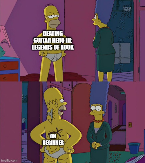 true | BEATING GUITAR HERO III: LEGENDS OF ROCK; ON BEGINNER | image tagged in homer simpson's back fat,guitar hero 3,beginner | made w/ Imgflip meme maker