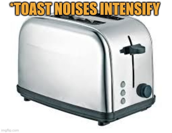 Toaster | *TOAST NOISES INTENSIFY | image tagged in toaster | made w/ Imgflip meme maker