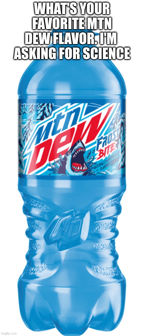 Mtn dew frostbite | WHAT'S YOUR FAVORITE MTN DEW FLAVOR. I'M  ASKING FOR SCIENCE | image tagged in mtn dew frostbite | made w/ Imgflip meme maker