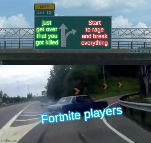 POV:Fortnite | just get over that you got killed; Start to rage and break everything; Fortnite players | image tagged in memes,left exit 12 off ramp | made w/ Imgflip meme maker