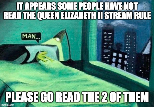 Sorry if I'm doing this, I may get hated, but please, be respectful to the Queen. | IT APPEARS SOME PEOPLE HAVE NOT READ THE QUEEN ELIZABETH II STREAM RULE; PLEASE GO READ THE 2 OF THEM | image tagged in random thought frog | made w/ Imgflip meme maker
