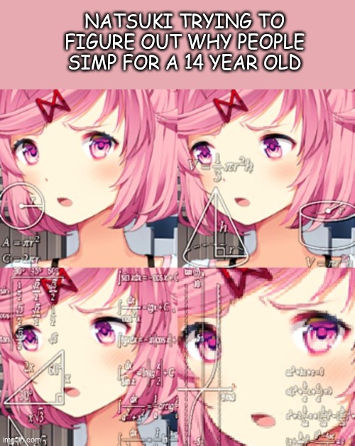 Natsuki ddlc | NATSUKI TRYING TO FIGURE OUT WHY PEOPLE SIMP FOR A 14 YEAR OLD | image tagged in natsuki ddlc | made w/ Imgflip meme maker