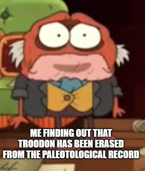 RIP troodon |  ME FINDING OUT THAT TROODON HAS BEEN ERASED FROM THE PALEOTOLOGICAL RECORD | image tagged in sad hop pop,dinosaurs | made w/ Imgflip meme maker