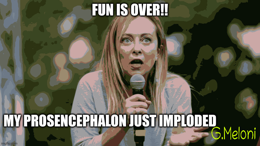 Meloni | FUN IS OVER!! MY PROSENCEPHALON JUST IMPLODED | made w/ Imgflip meme maker