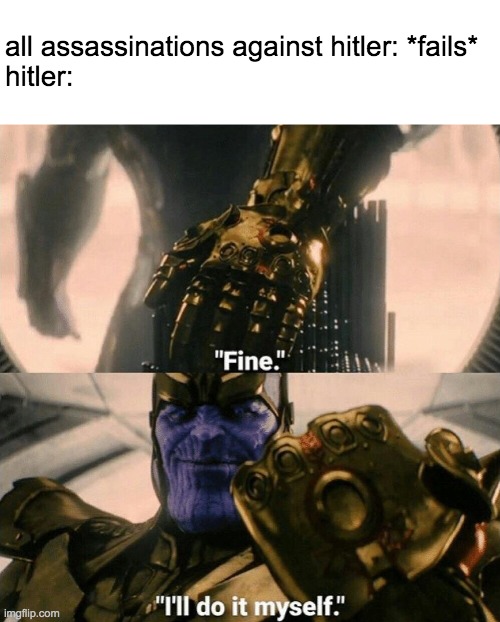 Fine I'll do it myself | all assassinations against hitler: *fails*
hitler: | image tagged in fine i'll do it myself | made w/ Imgflip meme maker