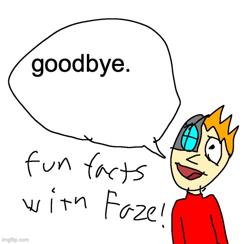 . | goodbye. | image tagged in fun facts with faze | made w/ Imgflip meme maker