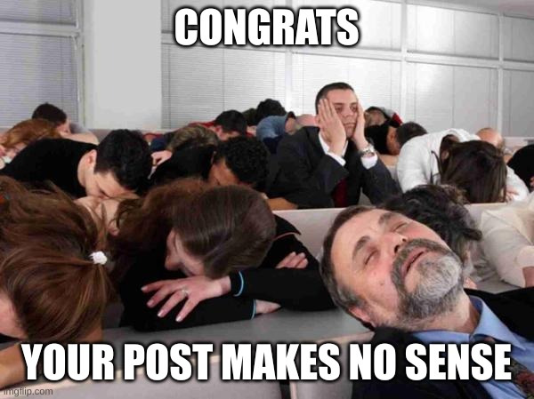 BORING | CONGRATS YOUR POST MAKES NO SENSE | image tagged in boring | made w/ Imgflip meme maker