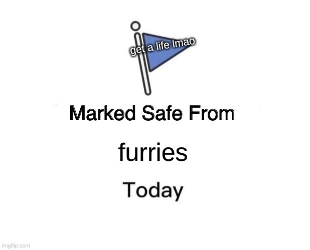 Marked Safe From Meme | get a life lmao; furries | image tagged in memes,marked safe from | made w/ Imgflip meme maker