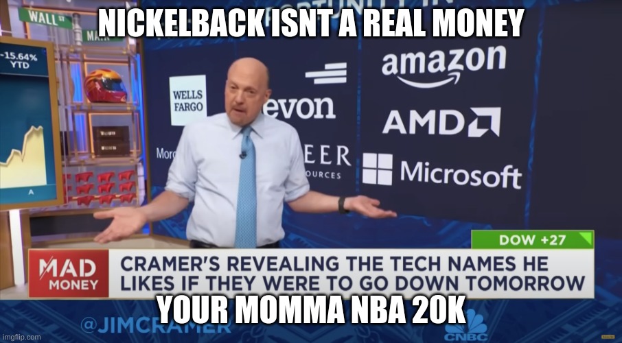 cramer | NICKELBACK ISNT A REAL MONEY; YOUR MOMMA NBA 20K | image tagged in cramer | made w/ Imgflip meme maker