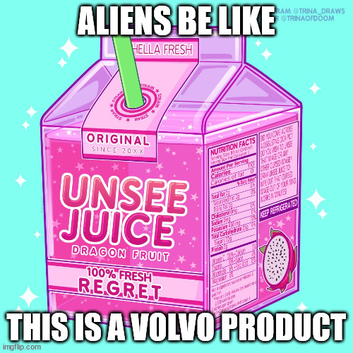 Unsee juice | ALIENS BE LIKE; THIS IS A VOLVO PRODUCT | image tagged in unsee juice | made w/ Imgflip meme maker