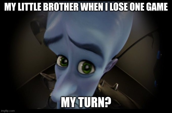 Megamind Peeking | MY LITTLE BROTHER WHEN I LOSE ONE GAME; MY TURN? | image tagged in megamind peeking | made w/ Imgflip meme maker