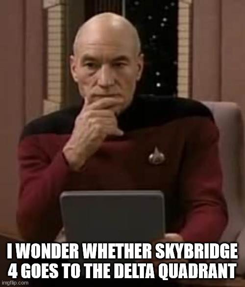 picard thinking | I WONDER WHETHER SKYBRIDGE 4 GOES TO THE DELTA QUADRANT | image tagged in picard thinking | made w/ Imgflip meme maker