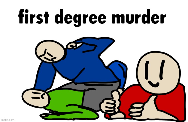 first degree murder | image tagged in first degree murder | made w/ Imgflip meme maker