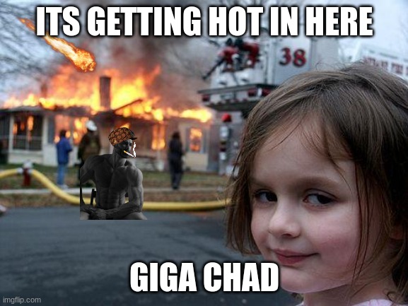 Disaster Girl | ITS GETTING HOT IN HERE; GIGA CHAD | image tagged in memes,disaster girl | made w/ Imgflip meme maker