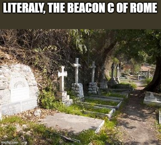 is true | LITERALY, THE BEACON C OF ROME | image tagged in death | made w/ Imgflip meme maker