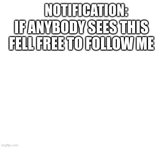 people who sees this | IF ANYBODY SEES THIS FELL FREE TO FOLLOW ME | image tagged in notification | made w/ Imgflip meme maker