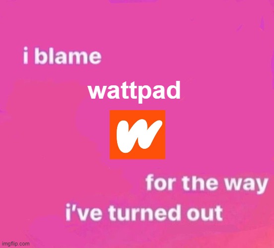 I read a lot of shit when I was 11, and now I'm screwed. | wattpad | image tagged in wattpad,screwed,fanfiction,me,idk | made w/ Imgflip meme maker