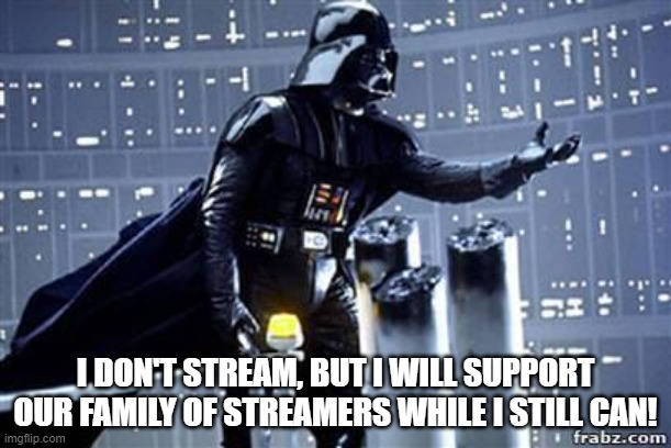 Darth Vader | I DON'T STREAM, BUT I WILL SUPPORT OUR FAMILY OF STREAMERS WHILE I STILL CAN! | image tagged in darth vader | made w/ Imgflip meme maker