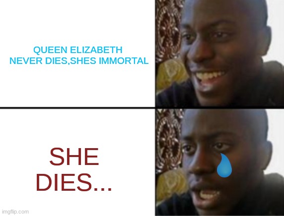 Queen Elizabeth II dies... | QUEEN ELIZABETH
 NEVER DIES,SHES IMMORTAL; SHE DIES... | image tagged in oh yeah oh no | made w/ Imgflip meme maker