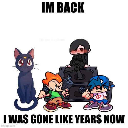 yay | IM BACK; I WAS GONE LIKE YEARS NOW | image tagged in fnf | made w/ Imgflip meme maker