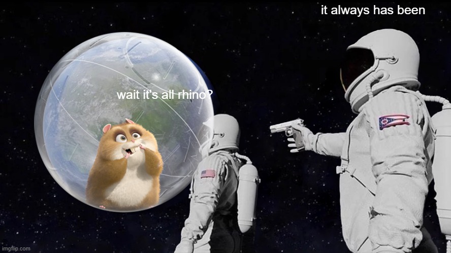 it's all rhino? | it always has been; wait it's all rhino? | image tagged in memes,always has been,disney,hamster | made w/ Imgflip meme maker