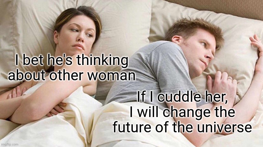 The Butterfly Effect |  I bet he's thinking about other woman; If I cuddle her, I will change the future of the universe | image tagged in memes,i bet he's thinking about other women,butterfly,side effects,funny memes | made w/ Imgflip meme maker