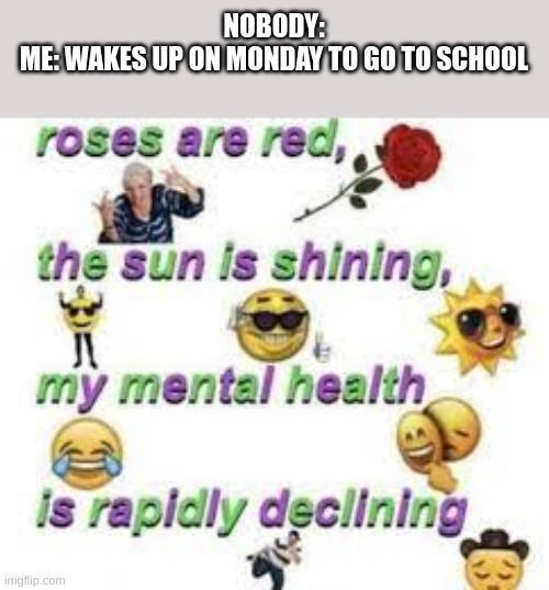 insert a clever title josh | NOBODY:
ME: WAKES UP ON MONDAY TO GO TO SCHOOL | image tagged in memes,funny,funny memes,poem | made w/ Imgflip meme maker