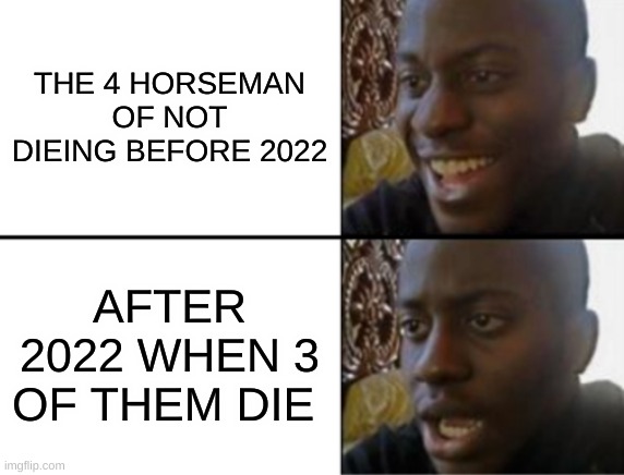 technoblade,the queen,corroniavuris and memes | THE 4 HORSEMEN OF NOT DIEING BEFORE 2022; AFTER 2022 WHEN 3 OF THEM DIE | image tagged in oh yeah oh no,queen elizabeth,technoblade,coronavirus,memes,sad but true | made w/ Imgflip meme maker