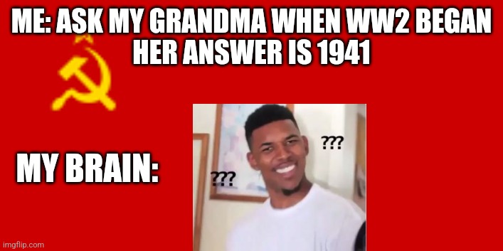 Soviet Union Flag | ME: ASK MY GRANDMA WHEN WW2 BEGAN
HER ANSWER IS 1941; MY BRAIN: | image tagged in soviet union flag | made w/ Imgflip meme maker