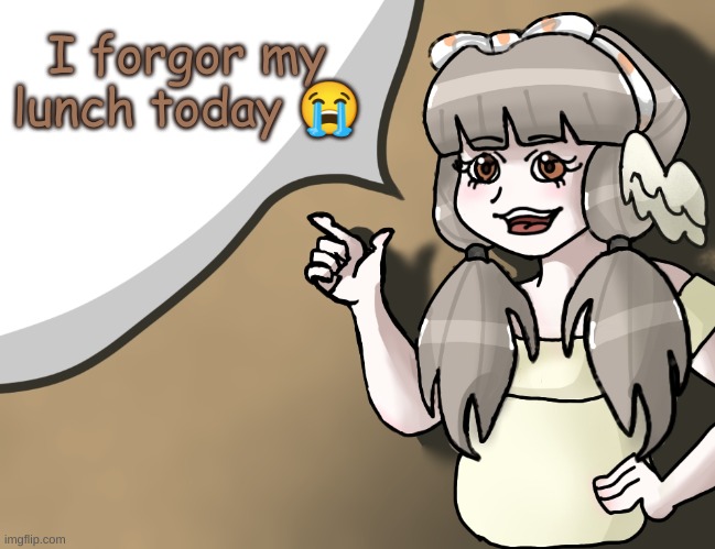 Quandria's temp improved | I forgor my lunch today 😭 | image tagged in quandria's temp improved | made w/ Imgflip meme maker